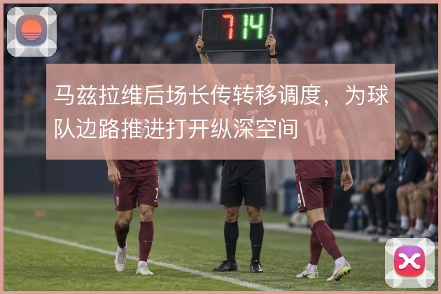 马兹拉维后场长传转移调度，为球队边路推进打开纵深空间