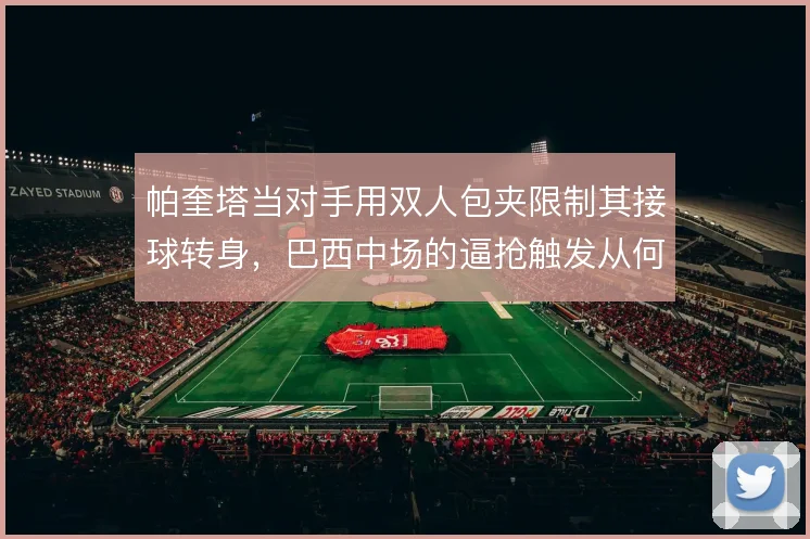 帕奎塔当对手用双人包夹限制其接球转身，巴西中场的逼抢触发从何谈起