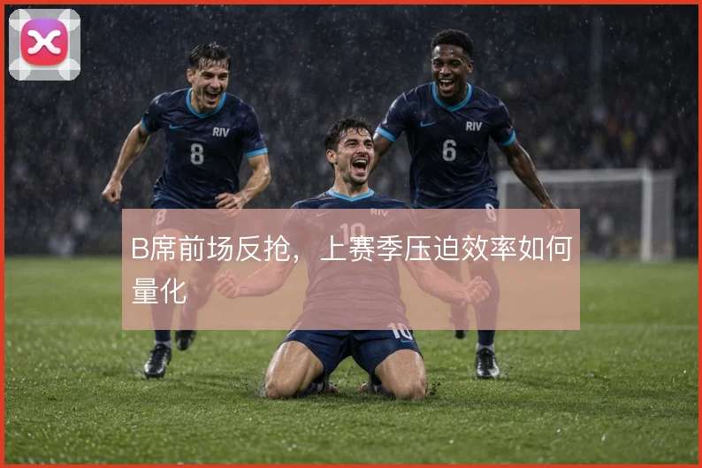 B席前场反抢，上赛季压迫效率如何量化